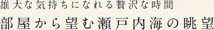 雄大な気持ちになれる贅沢な時間部屋から望む瀬戸内海の眺望