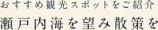 おすすめ観光スポットをご紹介 瀬戸内海を望み散策を