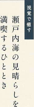 視覚で癒す 瀬戸内海の見晴らしを 満喫するひととき